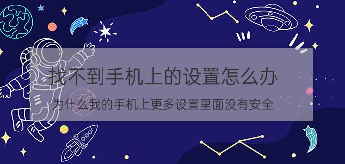 找不到手机上的设置怎么办 为什么我的手机上更多设置里面没有安全？